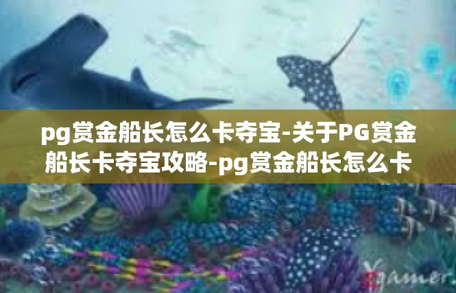 pg赏金船长怎么卡夺宝-关于PG赏金船长卡夺宝攻略-pg赏金船长怎么卡夺宝