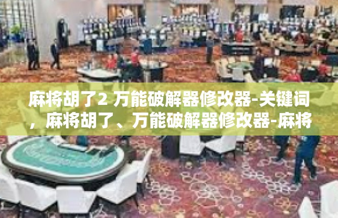 麻将胡了2 万能破解器修改器-关键词，麻将胡了、万能破解器修改器-麻将胡了2 万能破解器修改器