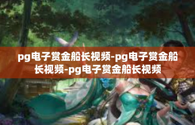 pg电子赏金船长视频-pg电子赏金船长视频-pg电子赏金船长视频
