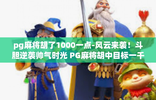 pg麻将胡了1000一点-风云来袭！斗胆逆袭帅气时光 PG麻将胡中目标一千点！pg麻将胡了1000一点