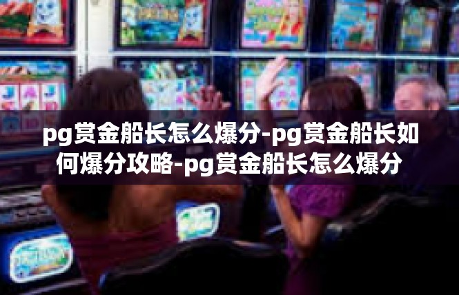 pg赏金船长怎么爆分-pg赏金船长如何爆分攻略-pg赏金船长怎么爆分