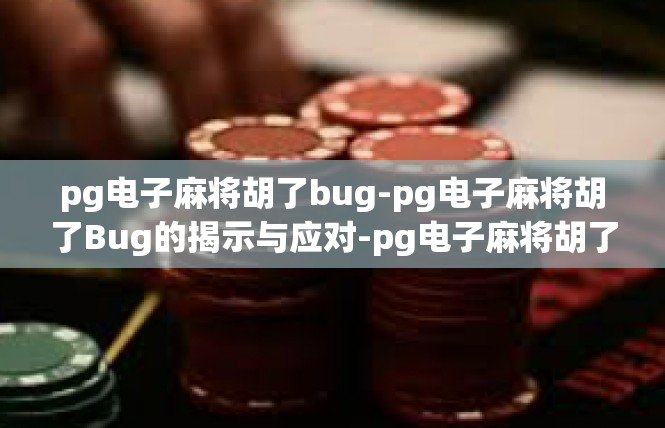 pg电子麻将胡了bug-pg电子麻将胡了Bug的揭示与应对-pg电子麻将胡了bug