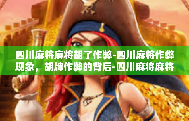 四川麻将麻将胡了作弊-四川麻将作弊现象，胡牌作弊的背后-四川麻将麻将胡了作弊