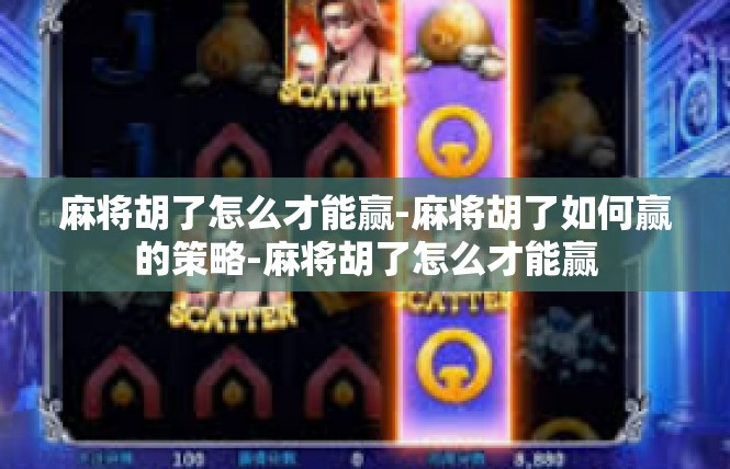 麻将胡了怎么才能赢-麻将胡了如何赢的策略-麻将胡了怎么才能赢