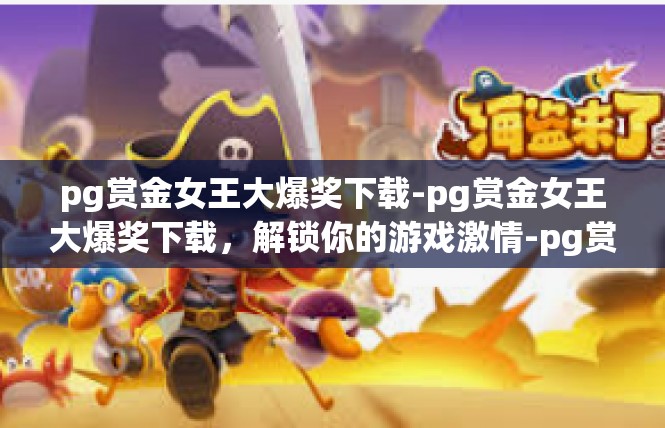 pg赏金女王大爆奖下载-pg赏金女王大爆奖下载，解锁你的游戏激情-pg赏金女王大爆奖下载