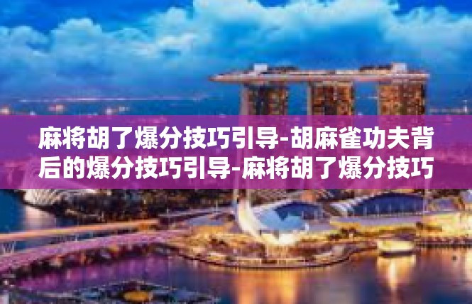 麻将胡了爆分技巧引导-胡麻雀功夫背后的爆分技巧引导-麻将胡了爆分技巧引导