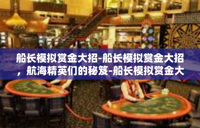 船长模拟赏金大招-船长模拟赏金大招，航海精英们的秘笈-船长模拟赏金大招