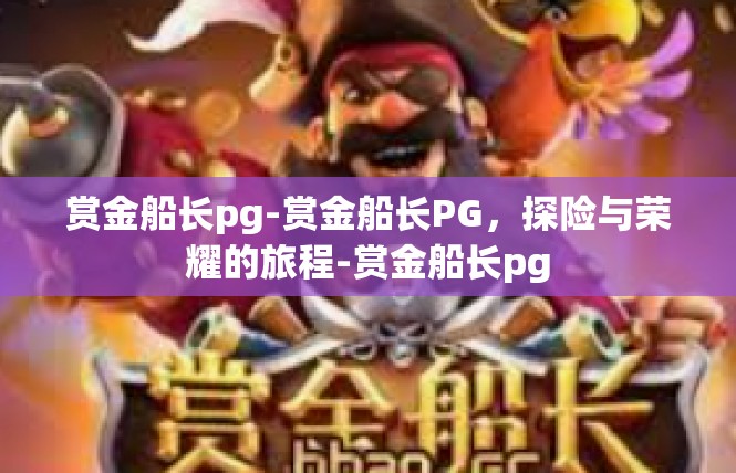 赏金船长pg-赏金船长PG，探险与荣耀的旅程-赏金船长pg