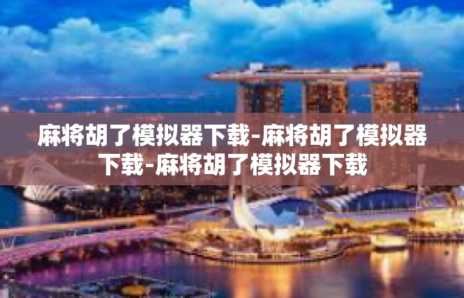 麻将胡了模拟器下载-麻将胡了模拟器下载-麻将胡了模拟器下载