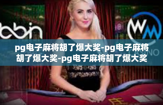 pg电子麻将胡了爆大奖-pg电子麻将胡了爆大奖-pg电子麻将胡了爆大奖