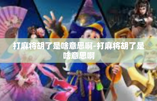 打麻将胡了是啥意思啊-打麻将胡了是啥意思啊
