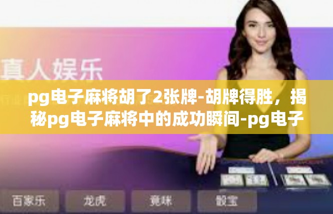 pg电子麻将胡了2张牌-胡牌得胜，揭秘pg电子麻将中的成功瞬间-pg电子麻将胡了2张牌