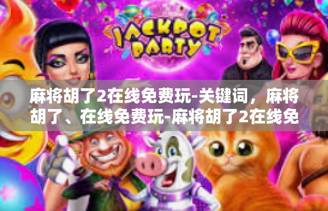 麻将胡了2在线免费玩-关键词，麻将胡了、在线免费玩-麻将胡了2在线免费玩