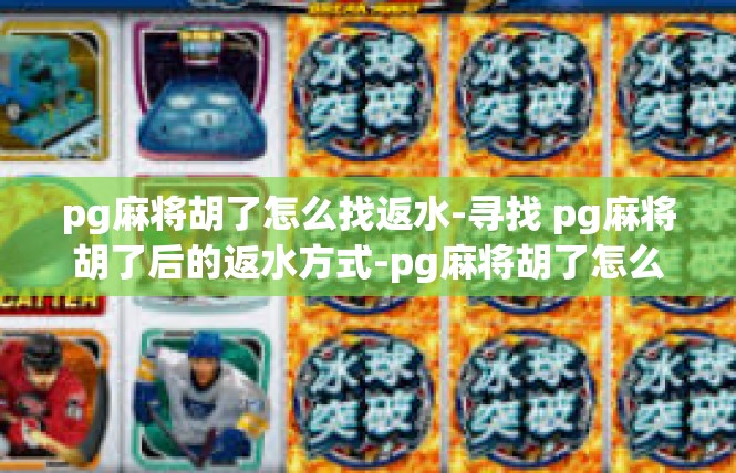 pg麻将胡了怎么找返水-寻找 pg麻将胡了后的返水方式-pg麻将胡了怎么找返水