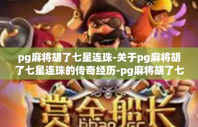 pg麻将胡了七星连珠-关于pg麻将胡了七星连珠的传奇经历-pg麻将胡了七星连珠