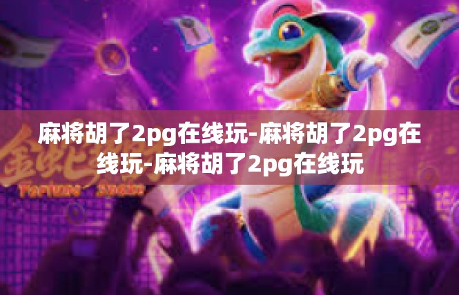 麻将胡了2pg在线玩-麻将胡了2pg在线玩-麻将胡了2pg在线玩