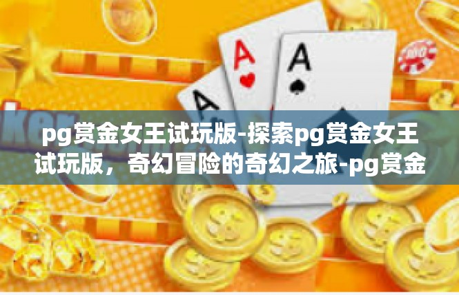pg赏金女王试玩版-探索pg赏金女王试玩版，奇幻冒险的奇幻之旅-pg赏金女王试玩版