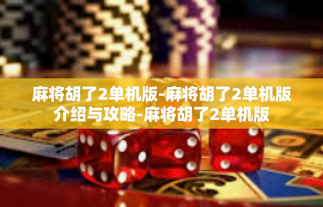 麻将胡了2单机版-麻将胡了2单机版介绍与攻略-麻将胡了2单机版