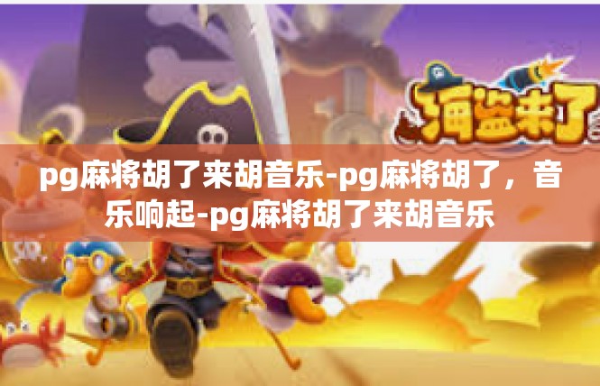 pg麻将胡了来胡音乐-pg麻将胡了，音乐响起-pg麻将胡了来胡音乐