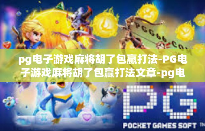 pg电子游戏麻将胡了包赢打法-PG电子游戏麻将胡了包赢打法文章-pg电子游戏麻将胡了包赢打法