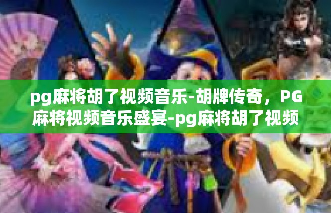 pg麻将胡了视频音乐-胡牌传奇，PG麻将视频音乐盛宴-pg麻将胡了视频音乐
