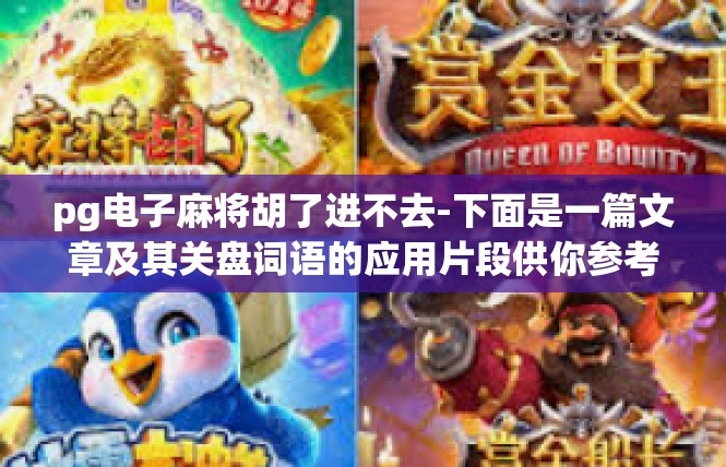 pg电子麻将胡了进不去-下面是一篇文章及其关盘词语的应用片段供你参考和复:pg电子麻将胡了进不去