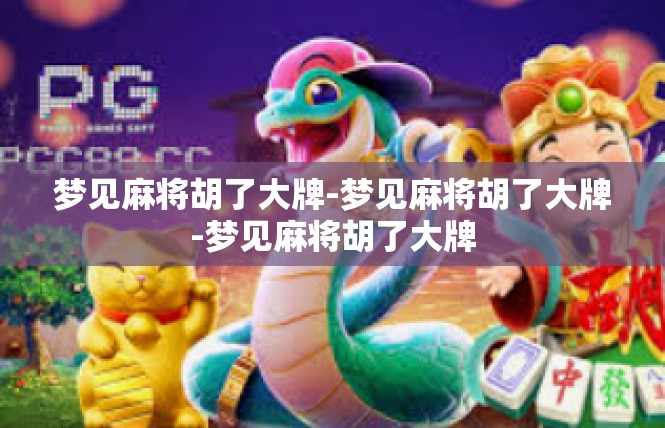 梦见麻将胡了大牌-梦见麻将胡了大牌-梦见麻将胡了大牌