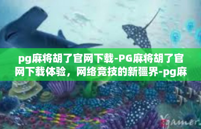 pg麻将胡了官网下载-PG麻将胡了官网下载体验，网络竞技的新疆界-pg麻将胡了官网下载