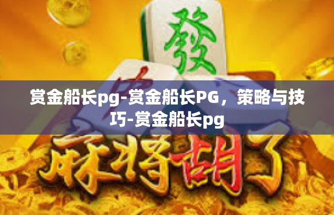 赏金船长pg-赏金船长PG，策略与技巧-赏金船长pg