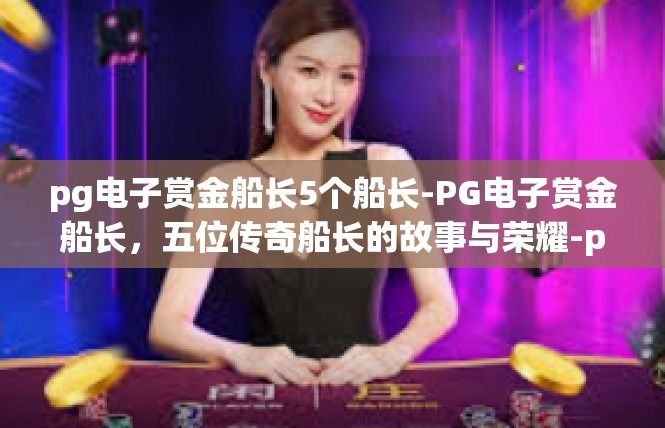 pg电子赏金船长5个船长-PG电子赏金船长，五位传奇船长的故事与荣耀-pg电子赏金船长5个船长