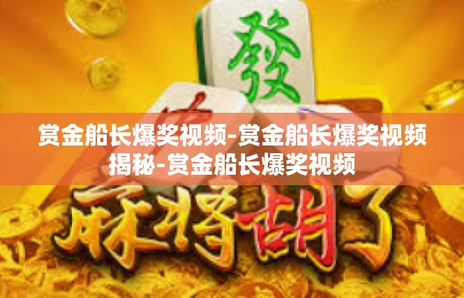 赏金船长爆奖视频-赏金船长爆奖视频揭秘-赏金船长爆奖视频