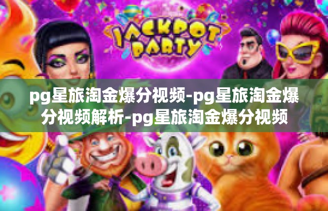pg星旅淘金爆分视频-pg星旅淘金爆分视频解析-pg星旅淘金爆分视频