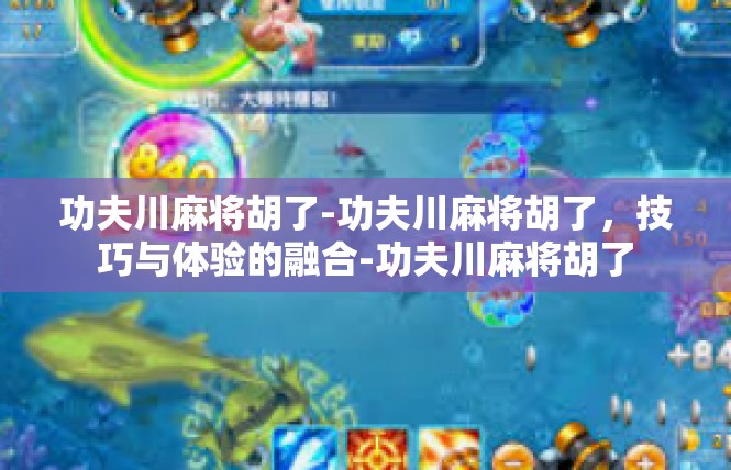 功夫川麻将胡了-功夫川麻将胡了，技巧与体验的融合-功夫川麻将胡了