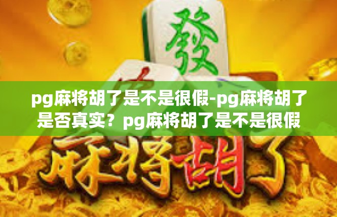 pg麻将胡了是不是很假-pg麻将胡了是否真实？pg麻将胡了是不是很假