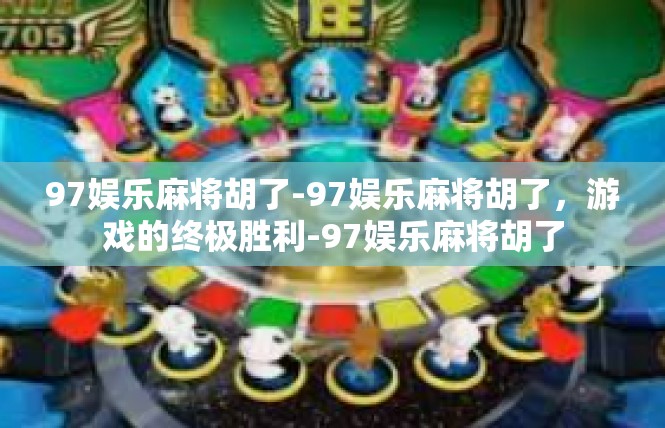 97娱乐麻将胡了-97娱乐麻将胡了，游戏的终极胜利-97娱乐麻将胡了