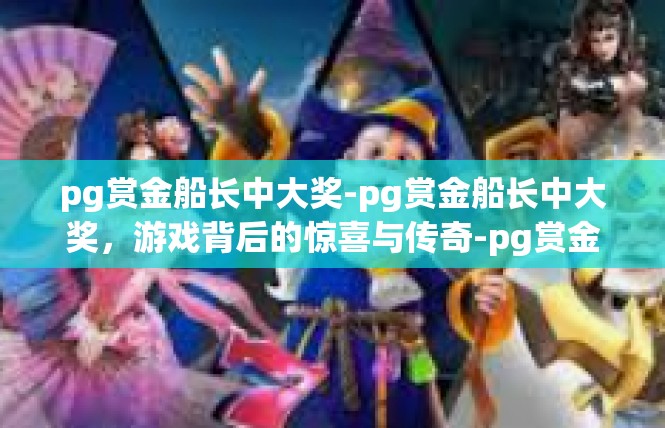 pg赏金船长中大奖-pg赏金船长中大奖，游戏背后的惊喜与传奇-pg赏金船长中大奖