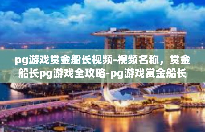pg游戏赏金船长视频-视频名称，赏金船长pg游戏全攻略-pg游戏赏金船长视频