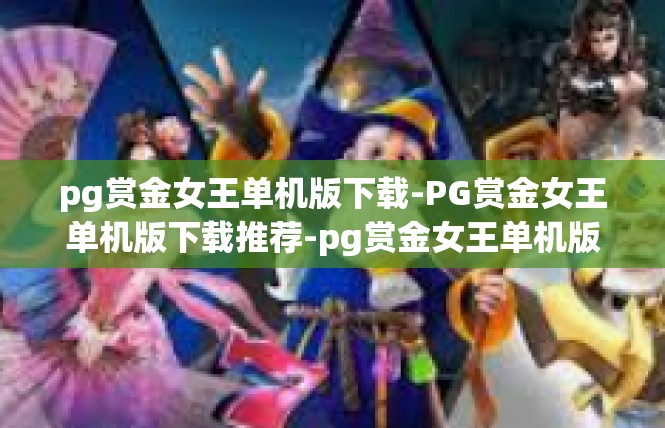 pg赏金女王单机版下载-PG赏金女王单机版下载推荐-pg赏金女王单机版下载