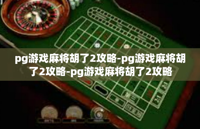pg游戏麻将胡了2攻略-pg游戏麻将胡了2攻略-pg游戏麻将胡了2攻略