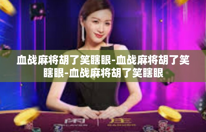 血战麻将胡了笑瞎眼-血战麻将胡了笑瞎眼-血战麻将胡了笑瞎眼