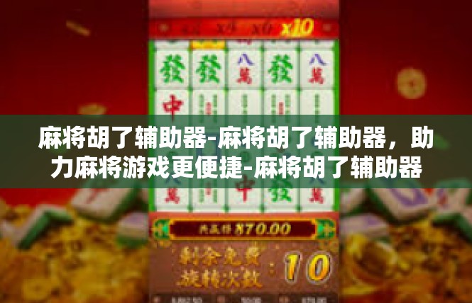 麻将胡了辅助器-麻将胡了辅助器，助力麻将游戏更便捷-麻将胡了辅助器