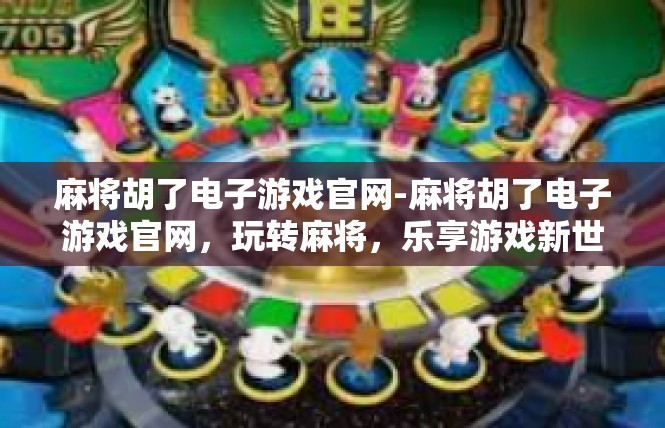 麻将胡了电子游戏官网-麻将胡了电子游戏官网，玩转麻将，乐享游戏新世界-麻将胡了电子游戏官网