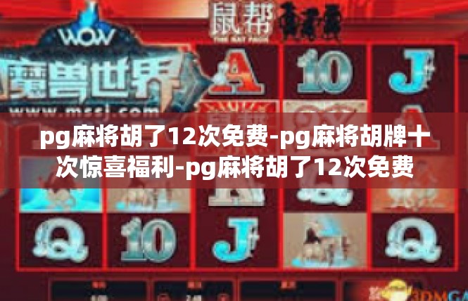 pg麻将胡了12次免费-pg麻将胡牌十次惊喜福利-pg麻将胡了12次免费