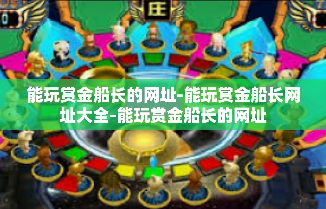 能玩赏金船长的网址-能玩赏金船长网址大全-能玩赏金船长的网址