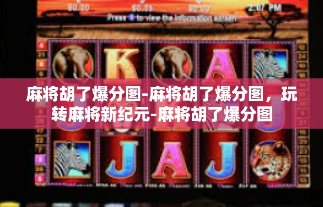 麻将胡了爆分图-麻将胡了爆分图，玩转麻将新纪元-麻将胡了爆分图