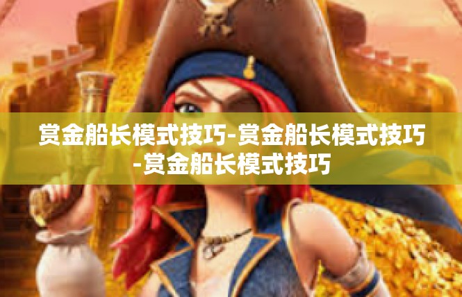赏金船长模式技巧-赏金船长模式技巧-赏金船长模式技巧