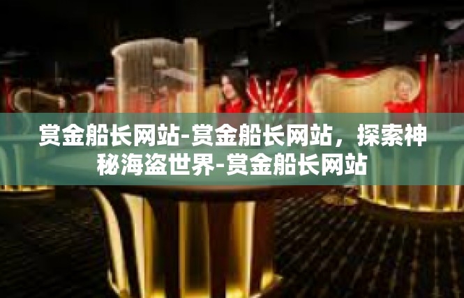 赏金船长网站-赏金船长网站，探索神秘海盗世界-赏金船长网站