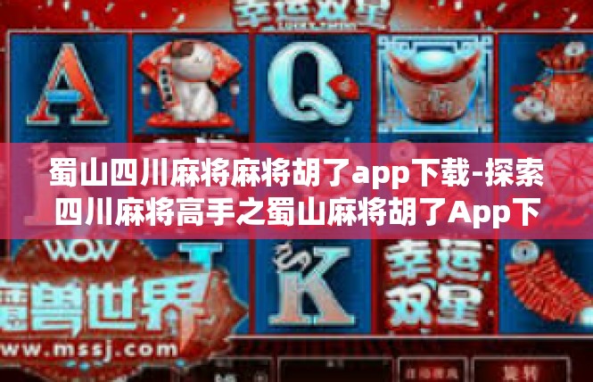 蜀山四川麻将麻将胡了app下载-探索四川麻将高手之蜀山麻将胡了App下载攻略-蜀山四川麻将麻将胡了app下载