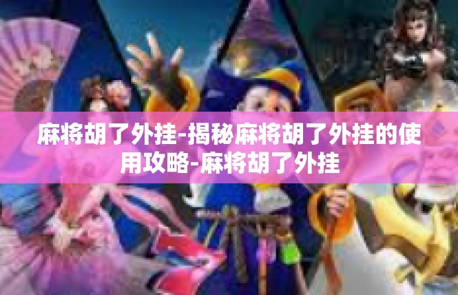 麻将胡了外挂-揭秘麻将胡了外挂的使用攻略-麻将胡了外挂