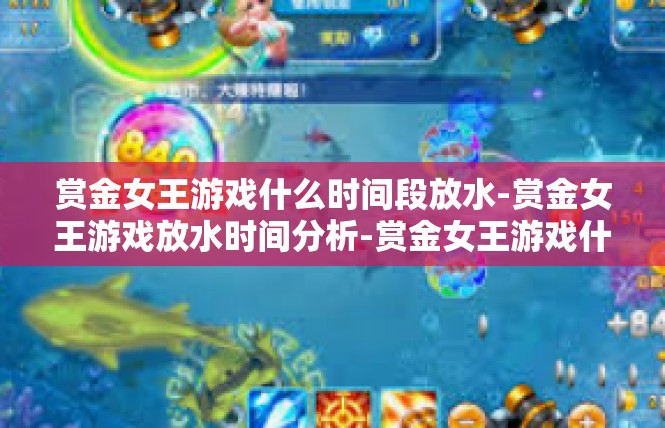 赏金女王游戏什么时间段放水-赏金女王游戏放水时间分析-赏金女王游戏什么时间段放水